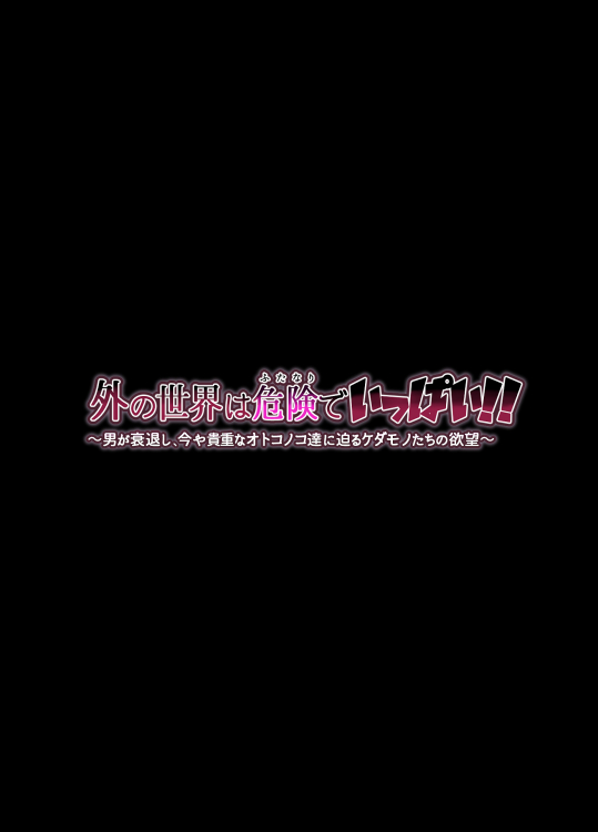 外の世界は危険でいっぱい！！ ～男が衰退し、今や貴重なオトコノコ達に迫るケダモノたちの欲望～